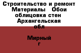 Строительство и ремонт Материалы - Обои,облицовка стен. Архангельская обл.,Мирный г.